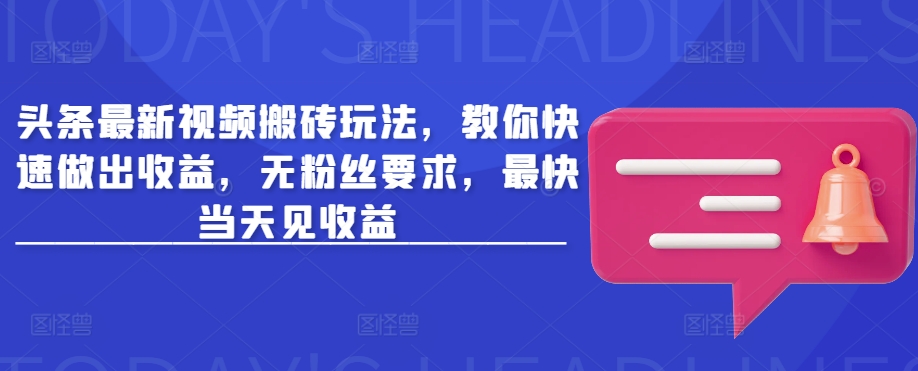 头条最新视频搬砖玩法，教你快速做出收益，无粉丝要求，最快当天见收益-创盟网