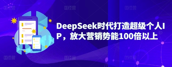 DeepSeek时代打造超级个人IP，放大营销势能100倍以上-创盟网