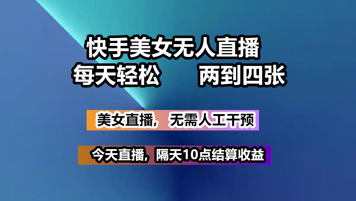 快手美女无人直播, 每天最少一到三张,全程托管无需人工干涉-创盟网