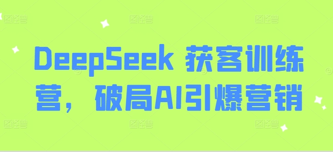 DeepSeek 获客训练营，破局AI引爆营销-创盟网