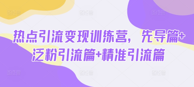 热点引流变现训练营，先导篇+泛粉引流篇+精准引流篇-创盟网
