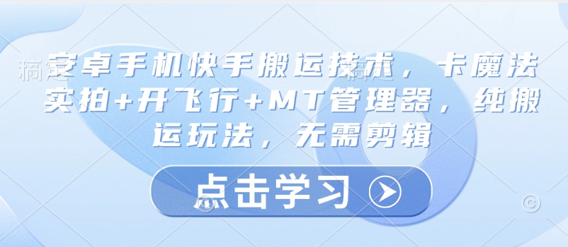 安卓手机快手搬运技术，卡魔法实拍+开飞行+MT管理器，纯搬运玩法，无需剪辑-创盟网