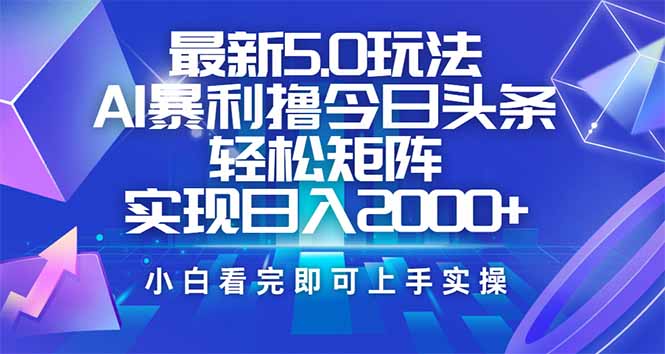 今日头条最新5.0玩法，思路简单，复制粘贴，轻松实现矩阵日入2000+-创盟网