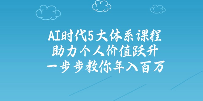 AI时代5大体系课程：助力个人价值跃升，一步步教你年入百万-创盟网