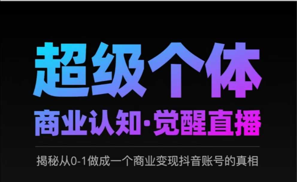 2025超级个体商业认知·觉醒直播，揭秘从0-1做成一个商业变现抖音账号的真相-创盟网