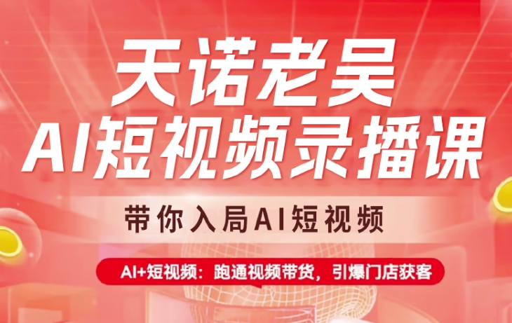 天诺老吴AI短视频录播课，带你入局AI短视频，AI+短视频，跑通视频带货-创盟网