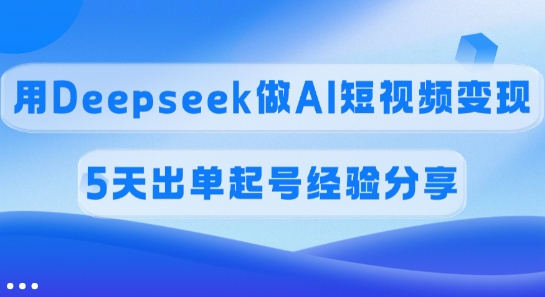 佣金45%，用Deepseek做AI短视频变现，5天出单起号经验分享-创盟网