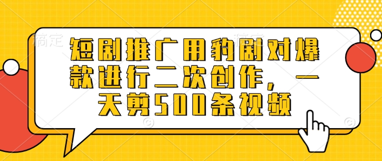 短剧推广用豹剧对爆款进行二次创作，一天剪500条视频-创盟网