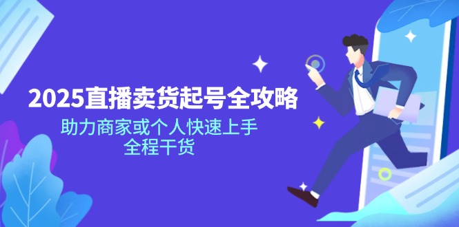 2025直播卖货起号全攻略，助力商家或个人快速上手，全程干货-创盟网