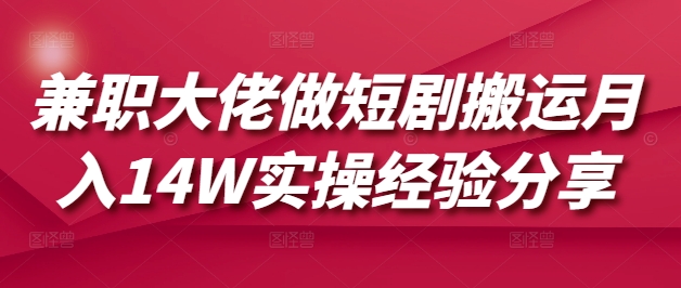 兼职大佬做短剧搬运月入14W实操经验分享-创盟网