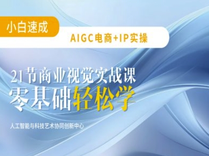 AIGC电商必备实操：21节平面设计实战课，教你玩转AI-创盟网