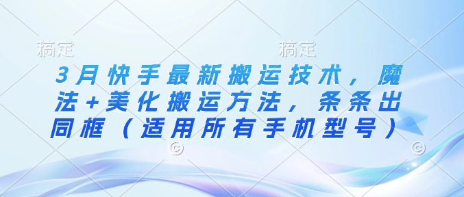 3月快手最新搬运技术，魔法+美化搬运方法，条条出同框(适用所有手机型号)-创盟网