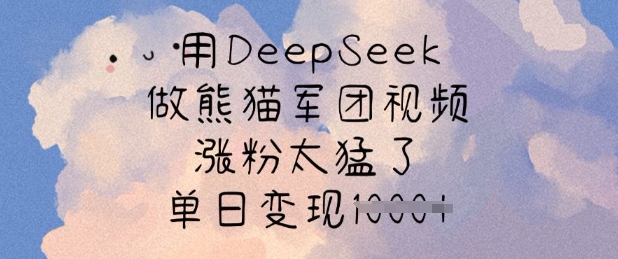 用DeepSeek做熊猫军团视频，涨粉太猛了，单日变现多张-创盟网