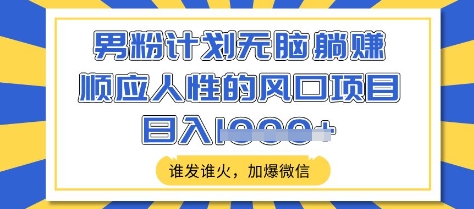 男粉计划无脑躺Z，顺应人性的风口项目，谁发谁火，加爆微信，日入多张【揭秘】-创盟网