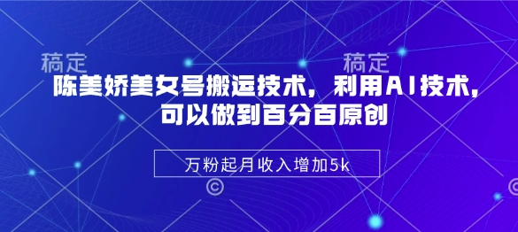 陈美娇美女号搬运技术，利用AI技术，可以做到百分百原创，万粉起月收入增加5k-创盟网