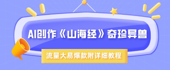 AI创作《山海经》奇珍异兽，超现实画风，流量大易爆款，附详细教程-创盟网