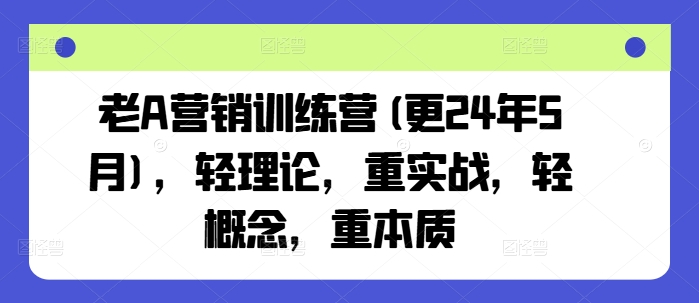 老A营销训练营(更25年3月)，轻理论，重实战，轻概念，重本质-创盟网