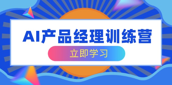 AI产品经理训练营，全面掌握核心知识体系，轻松应对求职转行挑战-创盟网