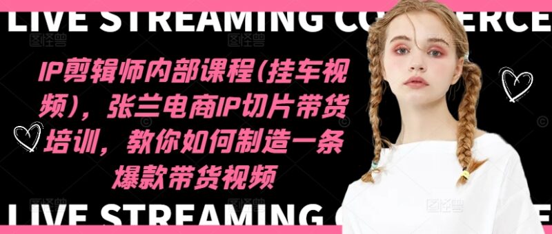 IP剪辑师内部课程(挂车视频)(更新11月),张兰电商IP切片带货培训,教你如何制造一条爆款带货视频-创盟网