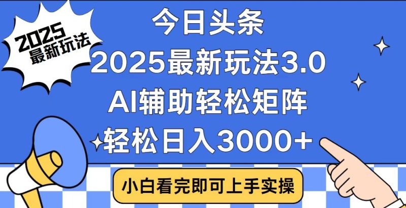 今日头条2025最新玩法3.0,思路简单,复制粘贴,轻松实现矩阵日入3000+-创盟网