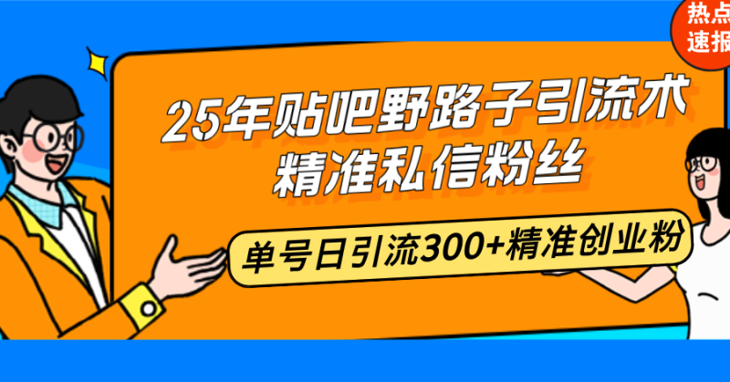 25年贴吧野路子引流术,精准私信粉丝,单号日引流300+精准创业粉-创盟网
