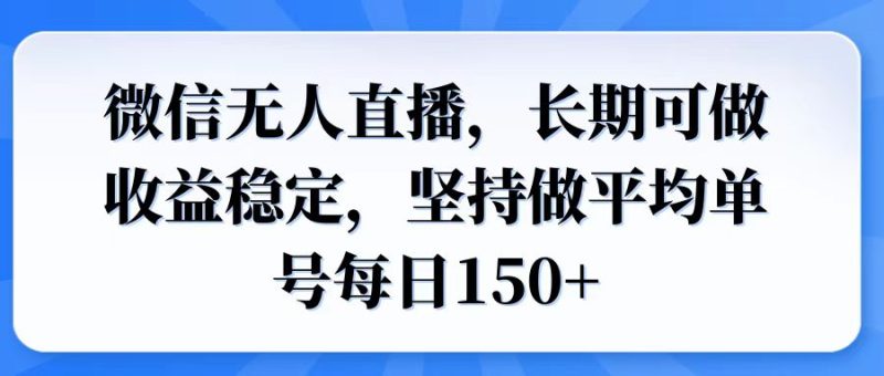 微信无人直播，长期可做收益稳定，坚持做平均单号每日150+-创盟网