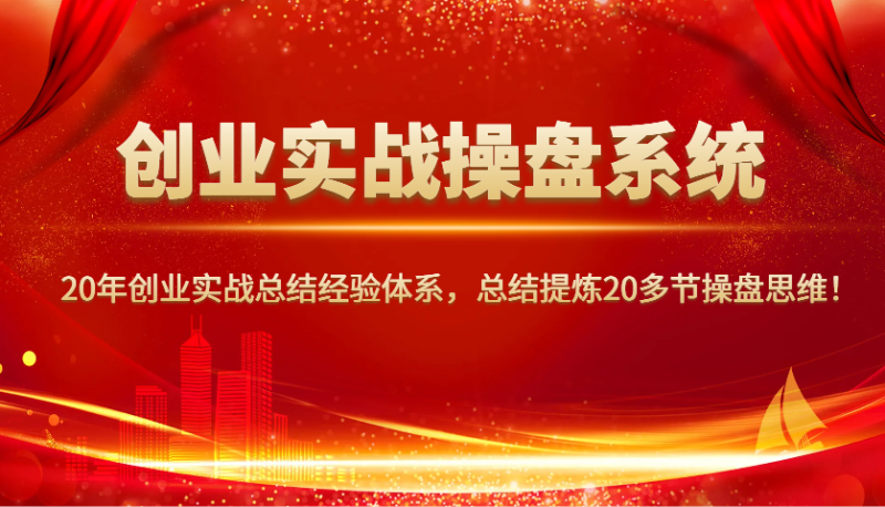 创业实战操盘系统,20年创业实战总结经验体系,总结提炼20多节操盘思维!-创盟网