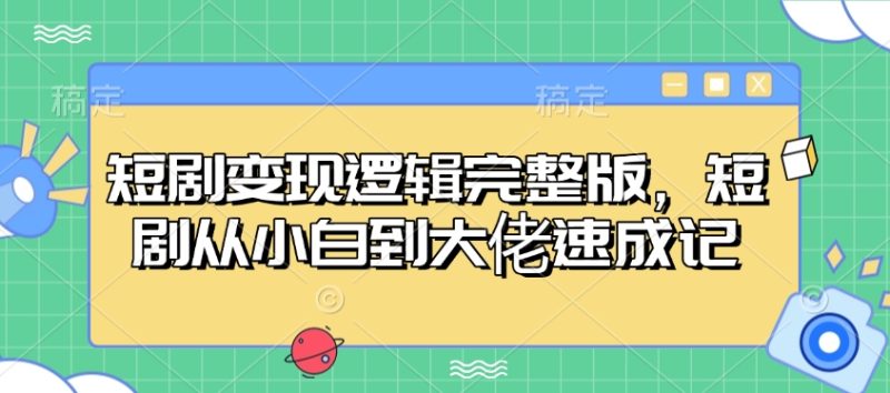短剧变现逻辑完整版，短剧从小白到大佬速成记-创盟网