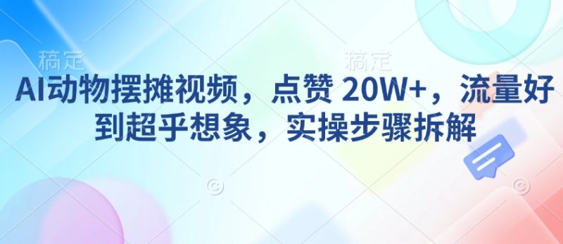 AI动物摆摊视频，点赞 20W+，流量好到超乎想象，实操步骤拆解-创盟网