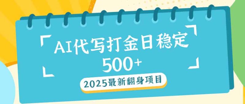 2025最新AI打金代写日稳定500+：2025最新翻身项目-创盟网