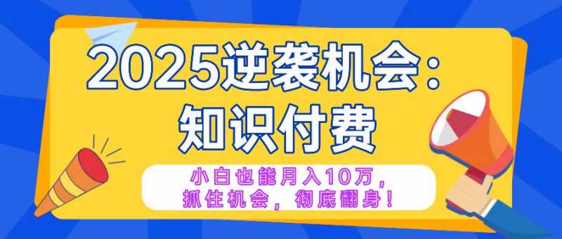 2025逆袭项目——知识付费,小白也能月入10万年入百万,抓住机会彻底翻…-创盟网