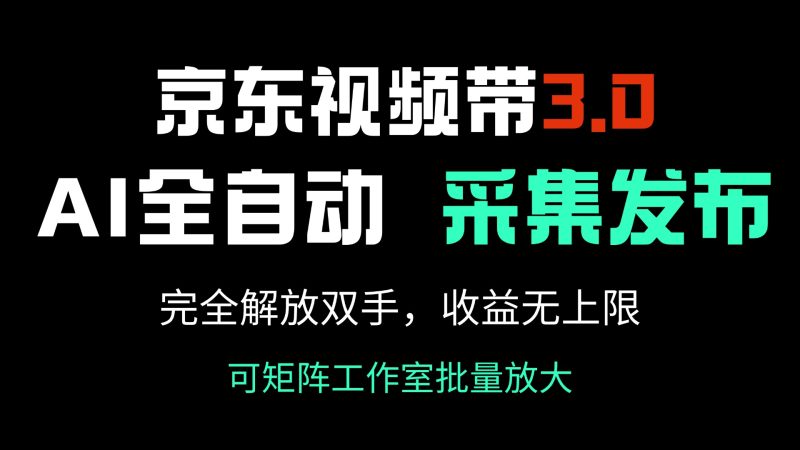 京东视频带货3.0，Ai全自动采集＋自动发布，完全解放双手，收入无上限…-创盟网