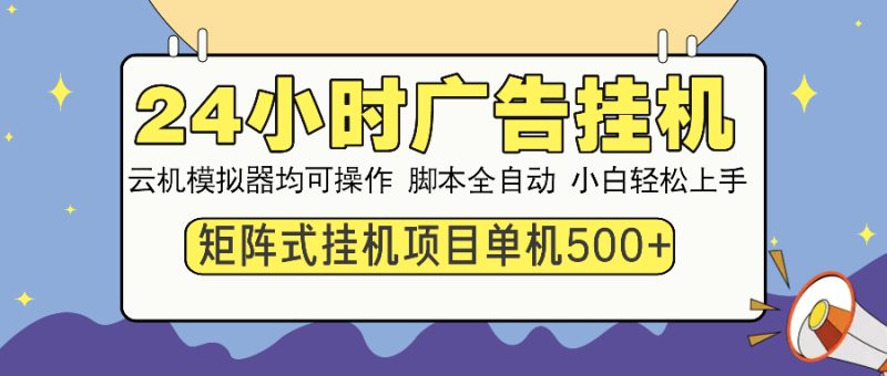 24小时广告挂机 单机收益500+ 矩阵式操作,设备越多收益越大,小白轻…-创盟网