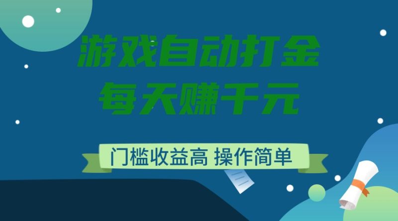 游戏自动打金，每天赚千元，门槛收益高，操作简单-创盟网