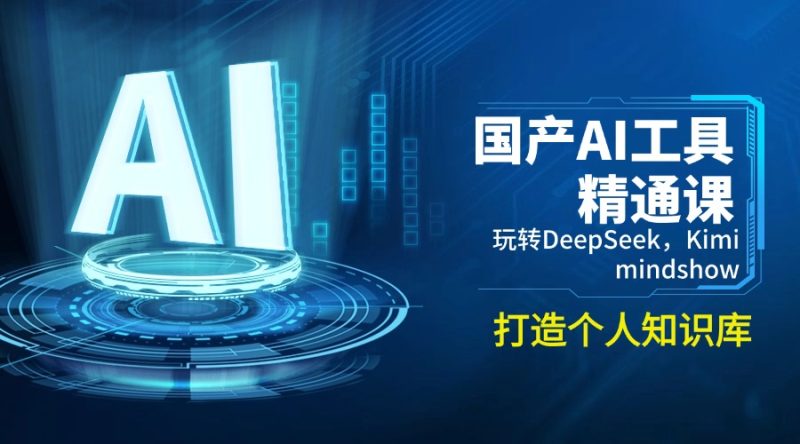 国产AI工具精通课,玩转DeepSeek,Kimi,mindshow,打造个人知识库-创盟网