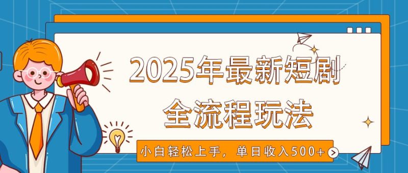 2025年最新短剧玩法,全流程实操,小白轻松上手,视频号抖音同步分发,单日收入500+-创盟网