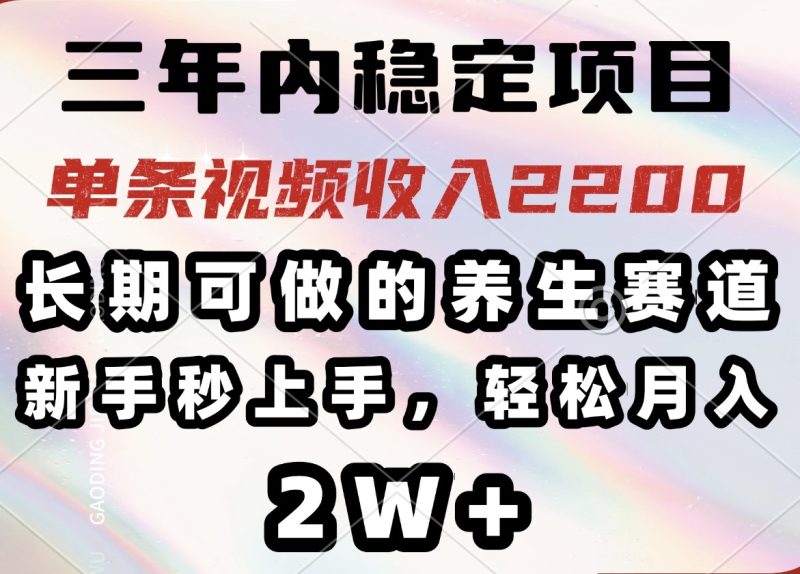 三年内稳定项目,长期可做的养生赛道,单条视频收入2200,新手秒上手,…-创盟网