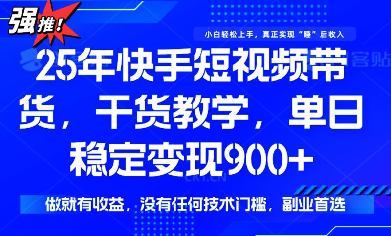 25年最新快手短视频带货，单日稳定变现900+，没有技术门槛，做就有收益-创盟网