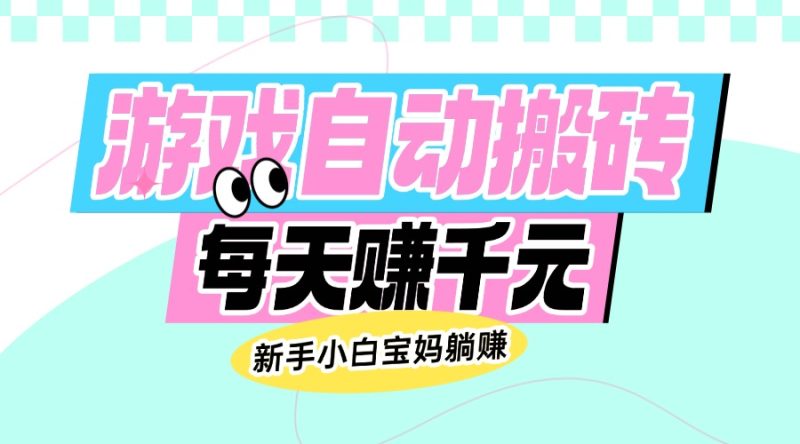 老款游戏自动搬砖，每天赚千元，新手小白宝妈躺赚-创盟网