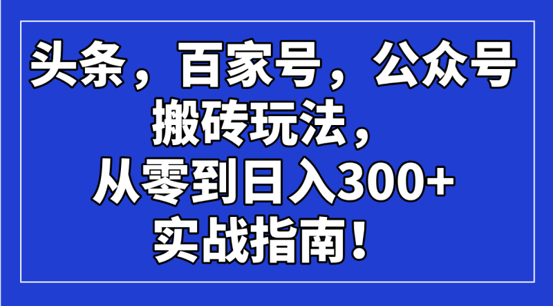 头条，百家号，公众号搬砖玩法，从零到日入300+的实战指南！-创盟网