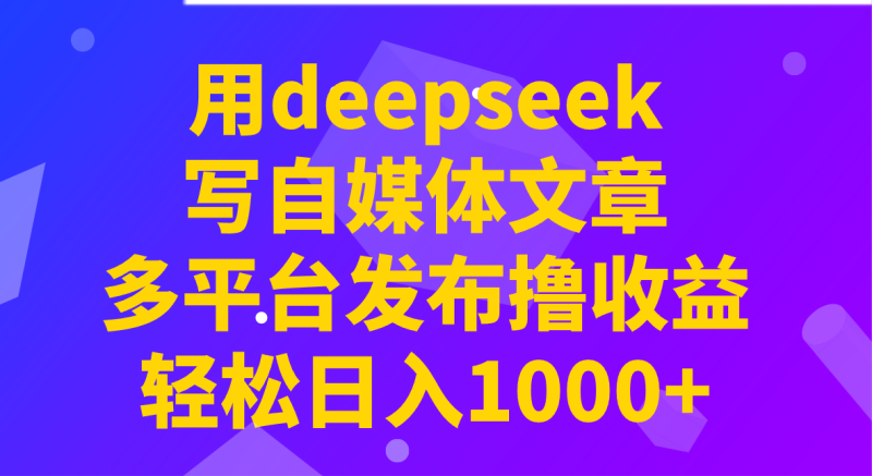 用deepseek写自媒体文章,多平台发布撸收益,轻松日入1000+!-创盟网