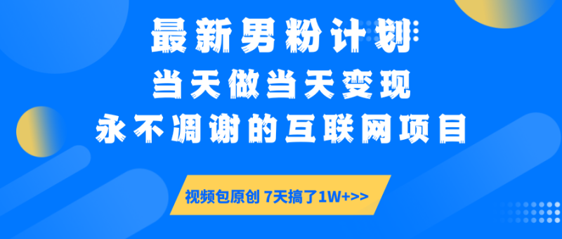 最新男粉计划6.0玩法,永不凋谢的互联网项目 当天做当天变现,视频包原…-创盟网